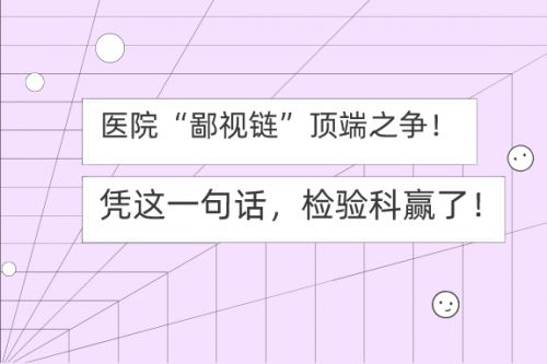 医院“鄙视链”顶端之争！凭这一句话，检验科赢了！