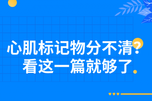 心肌标记物分不清？看这一篇就够了